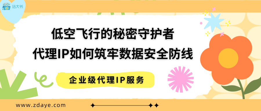 低空飞行的秘密守护者：代理IP如何筑牢数据安全防线
