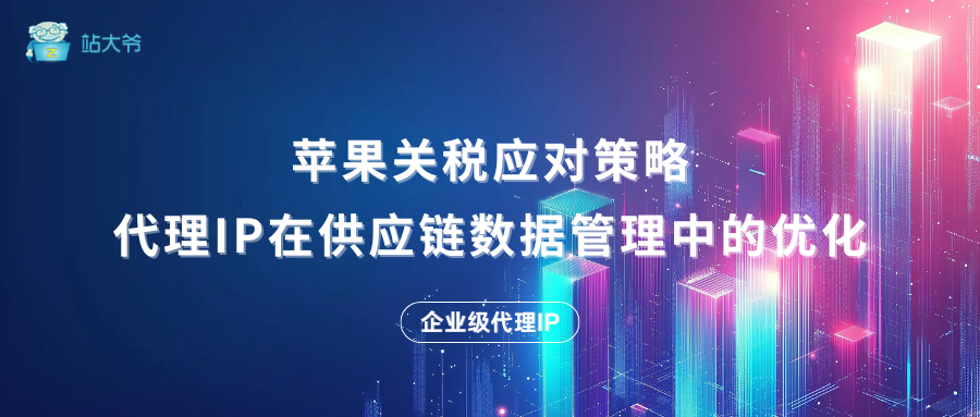 苹果关税应对策略：代理IP在供应链数据管理中的优化