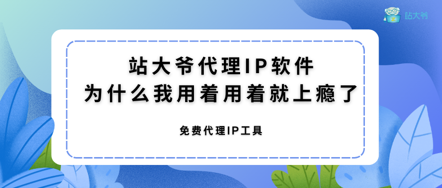 站大爷代理IP软件：为什么我用着用着就上瘾了
