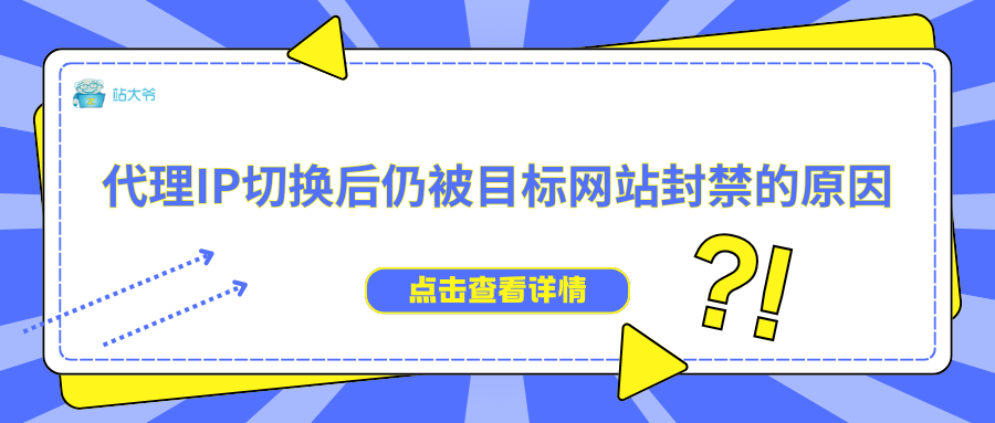 代理IP切换后仍被目标网站封禁的原因 代理IP切换后仍被目标网站封禁的原因