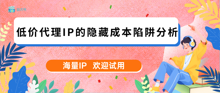 低价代理IP的隐藏成本陷阱分析