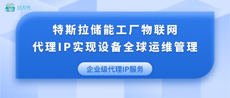 特斯拉储能工厂物联网：代理IP实现设备全球运维管理