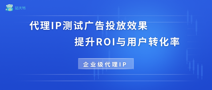 使用代理IP测试广告投放效果，提升ROI与用户转化率