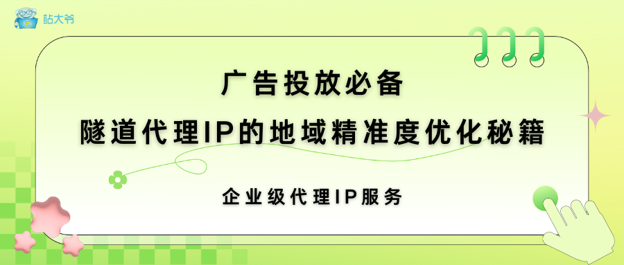 广告投放必备：隧道代理IP的地域精准度优化秘籍