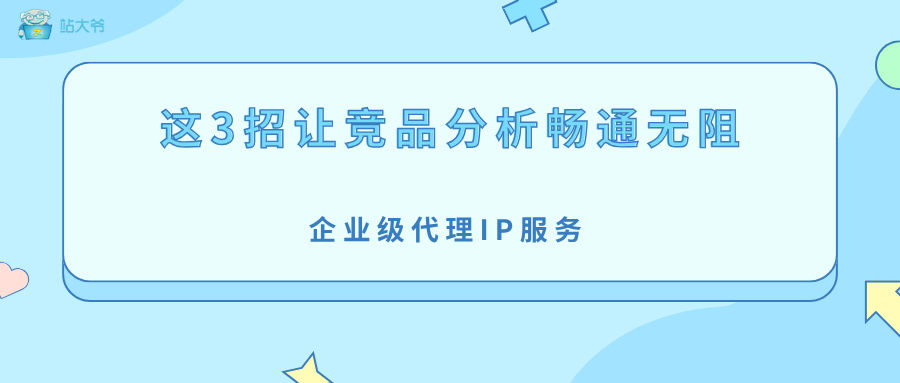 爬虫代理IP又双叒被封？这3招让竞品分析畅通无阻