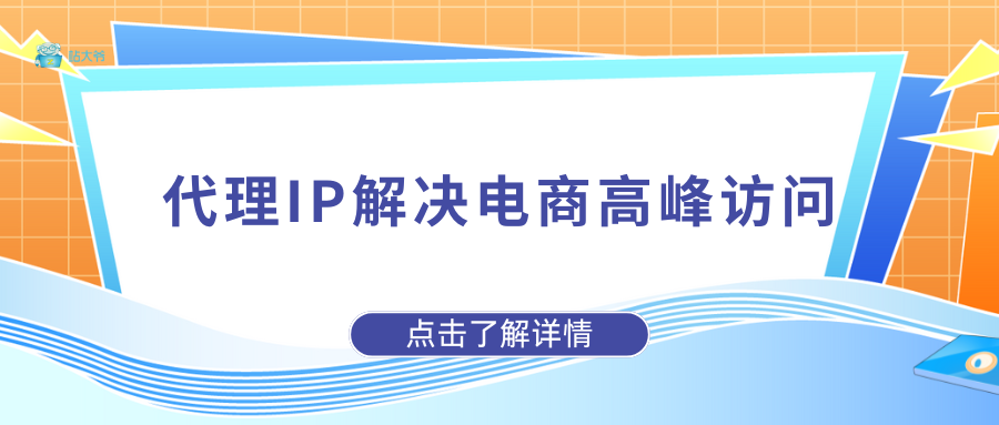 抢购不卡顿：代理IP解决电商高峰访问