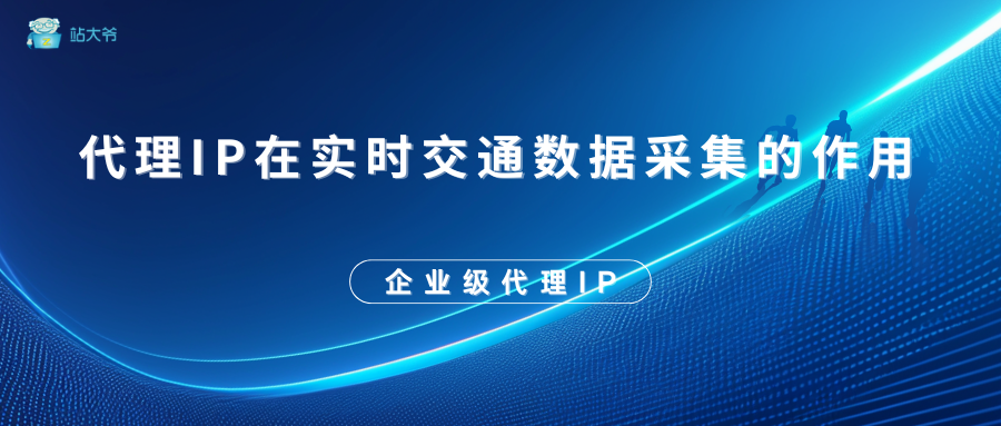 代理IP在实时交通数据采集的作用 代理IP在实时交通数据采集的作用