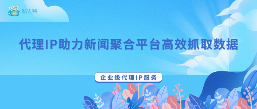 代理IP助力新闻聚合平台高效抓取数据 代理IP助力新闻聚合平台高效抓取数据