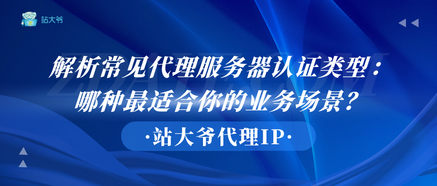 解析常见代理服务器认证类型:哪种最适合你的业务场景?.png 解析常见代理服务器认证类型:哪种最适合你的业务场景?.png