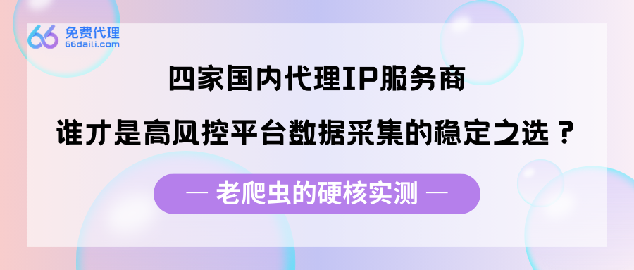 老爬虫的硬核实测：四家国内代理IP服务商，谁才是高风控平台数据采集的稳定之选？.png
