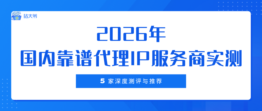 2026 年国内靠谱代理 IP 服务商实测：5 家深度测评与推荐.png