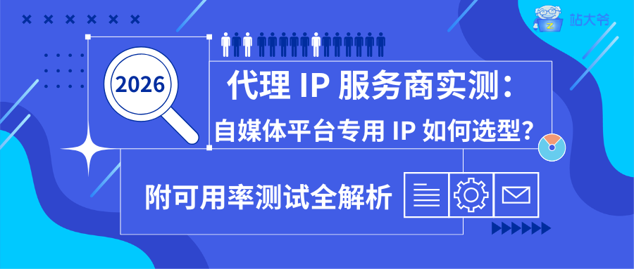 2026 代理 IP 服务商实测：自媒体平台专用 IP 如何选型？附可用率测试全解析.png