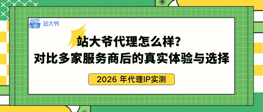 2026 年代理IP实测：站大爷代理怎么样？对比多家服务商后的真实体验与选择.png
