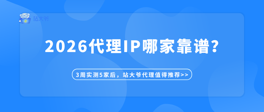 2026 代理 IP 哪家靠谱？3 周实测 5 家后，站大爷代理值得推荐.png