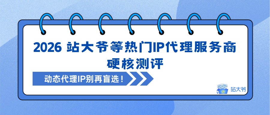 动态代理IP别再盲选！2026 站大爷等热门IP代理服务商硬核测评.png