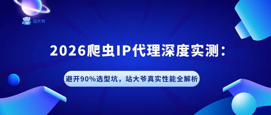 2026爬虫IP代理深度实测:避开90%选型坑,站大爷真实性能全解析.png 2026爬虫IP代理深度实测:避开90%选型坑,站大爷真实性能全解析.png