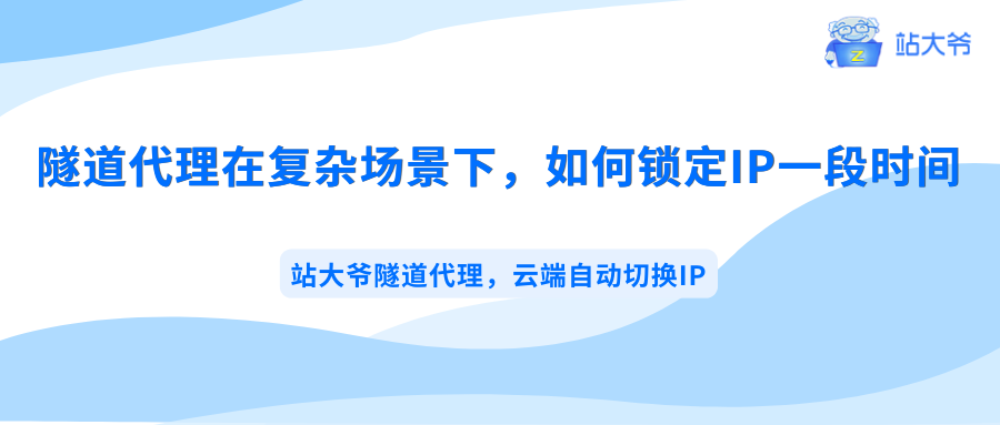 隧道代理在复杂业务场景下,如何锁定IP一段时间 隧道代理在复杂业务场景下,如何锁定IP一段时间
