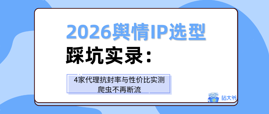 2026舆情IP选型踩坑实录:4家代理抗封率与性价比实测,爬虫不再断流.png 2026舆情IP选型踩坑实录:4家代理抗封率与性价比实测,爬虫不再断流.png