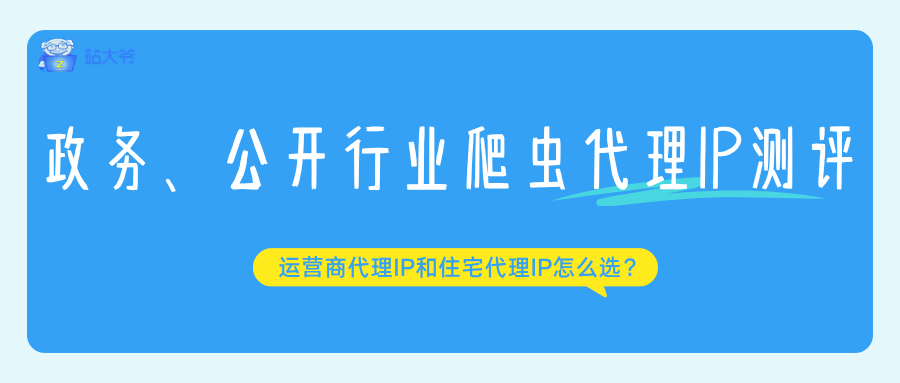 政务、公开行业爬虫代理IP测评:运营商代理IP和住宅代理IP怎么选?.png 政务、公开行业爬虫代理IP测评:运营商代理IP和住宅代理IP怎么选?.png