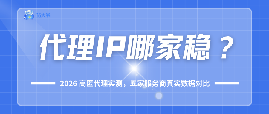 代理IP哪家稳？2026高匿代理实测，五家服务商真实数据对比.png